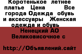 Коротенькое, летнее платье › Цена ­ 550 - Все города Одежда, обувь и аксессуары » Женская одежда и обувь   . Ненецкий АО,Великовисочное с.